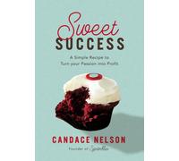 Sweet Success : A Simple Recipe to Turn your Passion into Profit