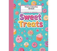Sweet Treats Primary Composition Notebook: Draw and Write Journal for Grades K-2 With Picture Space - Perfect for Kids Who Love Cupcakes, Donuts, and Candy