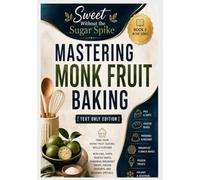 Sweet Without the Sugar Spike: Mastering Monk Fruit Baking [Text Only Edition]: Take that knowledge further with a wider variety of pie, tarts, frozen ... WITHOUT THE SUGAR SPIKE [TEXT ONLY EDITION])