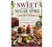 Sweet Without the Sugar Spike: Understanding Monk Fruit for Baking: An introduction to Monk Fruit with 60 Easy, Homemade, Delicious, and Healthy Recipes to Satisfy Your Sweet Tooth