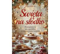 Święta na słodko: 80 przepisów na najwspanialsze świąteczne ciasta i wypieki