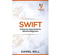 Swift: A Step-by-Step Guide for Absolute Beginners