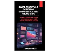 Swift Essentials Designing Seamless iOS and macOS Apps: Create intuitive Apple ecosystem apps with Swift’s modern syntax