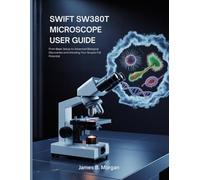SWIFT SW380T MICROSCOPE USER GUIDE: From Basic Setup to Advanced Biological Discoveries and Unlocking Your Scope's Full Potential