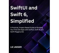 SwiftUI and Swift 6, Simplified: A Practical, Project-Based Guide to Building Your First iOS Apps with SwiftUI, Swift 6, and Swift Playgrounds