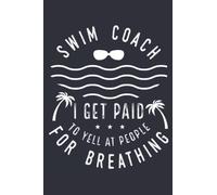 Swim Coach I Get Paid To Yell At People For Breathing: For The Swim Coach That Enjoys Writing Endless Personal Notes Or Keeping A Journal Of Daily ... This Lined Blank Journal Is The Perfect Gift.
