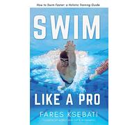 Swim Like A Pro: How to Swim Faster and Smarter With A Holistic Training Guide