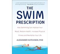 Swim Prescription: How Swimming Can Improve Your Mood, Restore Health, Increase Physical Fitness and Revitalize Your Life