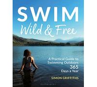 Swim Wild and Free: A Practical Guide to Swimming Outdoors 365 Days a Year (Paperback) - Simon Griffiths Book