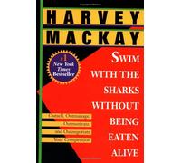 Swim with the Sharks Without Being Eaten Alive: Outsell, Outmanage, Outmotivate, and Outnegotiate Your Competition