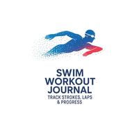 Swim Workout Journal: Track Strokes, Laps, Sets & Performance | 100 Swim Training Sessions | Logbook for Swimmers & Coaches |