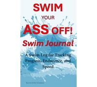 Swim Your Ass Off! Swim Journal: A Swim Log for Tracking Progress, Endurance, and Speed (Swin Your Ass Off!)