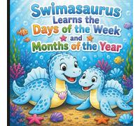 Swimasaurus Learns the Days of the Week and Months of the Year: Helping Little Hearts Learn One Day at a Time