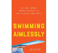 Swimming Aimlessly: One Man's Journey through Infertility and What We Can All Learn from It