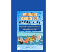 SWIMMING EXERCISE FOR SENIORS OVER 40: Unleashing the Transformative Benefits for Physical Fitness, Joint Health, Stress Reduction, and Joyful Aging.