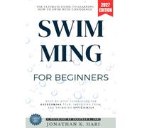 Swimming for Beginners:: The Ultimate Guide to Learning How to Swim with Confidence [Step-by-Step Techniques for Overcoming Fear, Improving Form, and Swimming Efficiently]