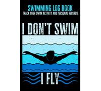 Swimming Log Book - Track Your Swim Activity And Personal Records: I Don't Swim, I Fly - Gift For Swimmers, 6x9 in, 120 Pages