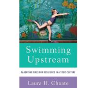 Swimming Upstream: Parenting Girls for Resilience in a Toxic Culture