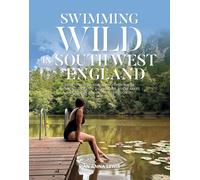 Swimming Wild in South West England : Over 50 wild swimming and open water swimming spots on the beaches, rivers, lakes and tidal pools of the West Country