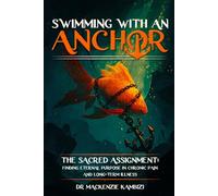 Swimming with an Anchor: The Sacred Assignment: Finding Eternal Purpose in Chronic Pain and Long-Term Illness