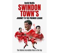 Swindon Town's Journey to the Premier League : The Robins Incredible Rise to the Top