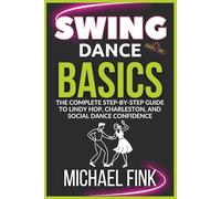 Swing Dance Basics: The Complete Step-by-Step Guide to Lindy Hop, Charleston, and Social Dance Confidence