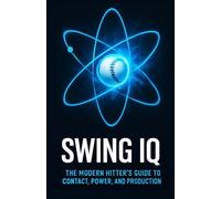 Swing IQ: The Modern Hitter's Guide to Contact, Power, and Production: Train Smarter, Hit Harder, and Maximize On-Field Results