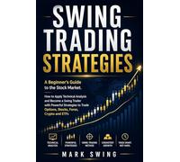 Swing Trading Strategies: A Beginner's Guide to the Stock Market. How to Apply Technical Analysis and Become a Swing Trader with Powerful Strategies to Trade Options, Stocks, Forex, Crypto and ETFs