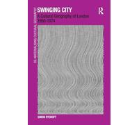 Swinging City: A Cultural Geography of London 1950-1974 (Re-Materialising Cultural Geography)