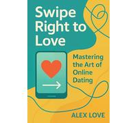Swipe Right to Love: How to Attract Genuine Connections, Build Chemistry, and Create a Real Relationship Online