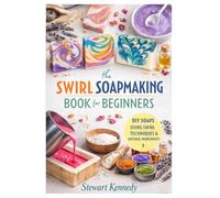 Swirl Soap Making Techniques: Soap Making for Beginners with Recipes and Business Guide: 44 (Essential Guides to Crafts and Hobbies: Simple Projects and Essential Skills for Everyday Makers)