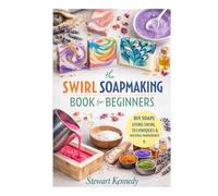 Swirl Soap Making Techniques: Soap Making for Beginners with Recipes and Business Guide (Essential Guides to Crafts and Hobbies: Simple Projects and Essential Skills for Everyday Makers)