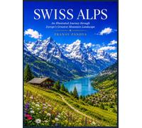 SWISS ALPS An Illustrated Journey through Europe's Greatest Mountain Landscape: Oversized 8.25 X 11 Coffee Table Book