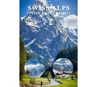 SWISS ALPS TRAVEL GUIDE 2026 2027: Complete Guide with Itineraries, Best Attractions, Things to Do, Hiking Routes, Ski Adventures, Transport Tips and Local Favorites