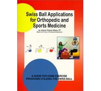 Swiss Ball Applications for Orthopedic and Sports Medicine- A Guide for Home Exercise Programs Utilizing the Swiss Ball