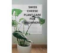 Swiss Cheese Plant Care For Beginners: "A Beginner's Guide to Thriving Cheese Plants: Easy Tips for Growing, Watering, and Loving Your Monstera"