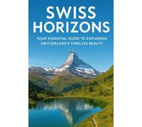 Swiss Horizons: Your Essential Guide to Exploring Switzerland’s Timeless Beauty