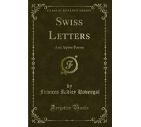Swiss Letters: And Alpine Poems (Classic Reprint)