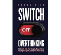 Switch Off Overthinking: 33 Ways to Calm Your Thoughts, Reduce Stress, Stop Negative Spirals, and Improve Mental Clarity (Master the Art of Self-Improvement)