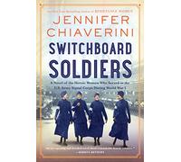 Switchboard Soldiers: A Novel of the Heroic Women Who Served in the U.S. Army Signal Corps During World War I