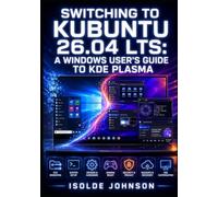 SWITCHING TO KUBUNTU 26.04 LTS: A WINDOWS USER’S GUIDE TO KDE PLASMA: Install Resolute Raccoon, Configure Plasma 6.6, Master Wayland, and Replace Windows Software with Linux Alternatives