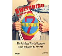 Switching to Microsoft Windows 7: The Painless Way to Upgrade from Windows XP or Vista