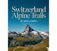 SWITZERLAND ALPINE TRAILS: A Simplified, Impactful Explorer’s Guide to Scenic Routes, Hidden Gems and Authentic Swiss Adventures