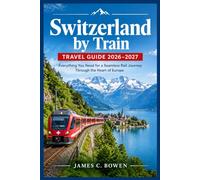Switzerland by Train Travel Guide 2026-2027: Everything You Need for a Seamless Rail Journey Through the Heart of Europe