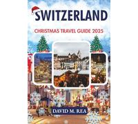 Switzerland Christmas Travel Guide 2025: Snow-Kissed Markets, Alpine Magic & Holiday Adventures (Christmas Travel Guides 2025)