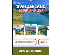 SWITZERLAND HIKING GUIDE 2025: Explore the Top Trails, Must-See Attractions and Hidden Gems (Top Notch Hiking)