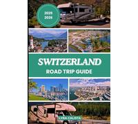 SWITZERLAND ROAD TRIP GUIDE 2025-2026: Discover Switzerland’s Top Scenic Routes, Must- See Attractions, Historic Sites, and Hidden Delights.