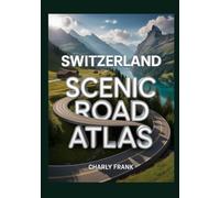 Switzerland Scenic Road Atlas: Detailed Maps, Breathtaking Routes & Essential Navigation Guide for Road Trippers and Explorers