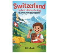 Switzerland: The Entire History for Kids: How Calmness, Courage, and Patience Shaped a Nation’s Success and Guided the Path to Peace Through Time and ... (Kids Fun, History and Educational books)