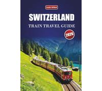 SWITZERLAND TRAIN TRAVEL GUIDE 2026: Explore Scenic Routes, Alpine Landscapes, Regional Maps, Itineraries and Practical Rail Tips Across Europe